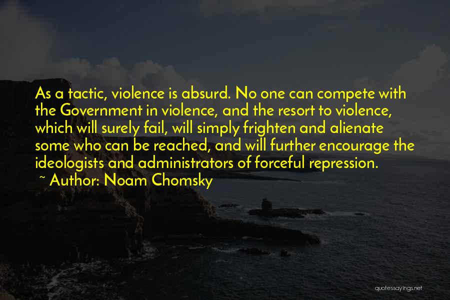 Noam Chomsky Quotes: As A Tactic, Violence Is Absurd. No One Can Compete With The Government In Violence, And The Resort To Violence,