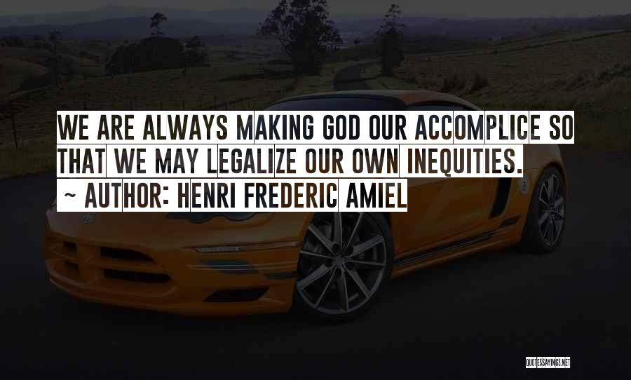 Henri Frederic Amiel Quotes: We Are Always Making God Our Accomplice So That We May Legalize Our Own Inequities.
