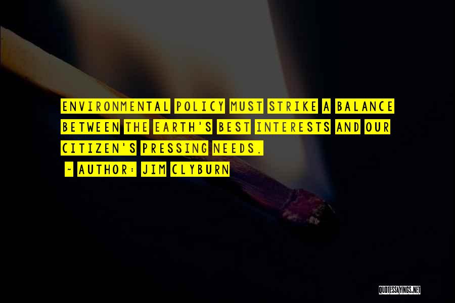 Jim Clyburn Quotes: Environmental Policy Must Strike A Balance Between The Earth's Best Interests And Our Citizen's Pressing Needs.