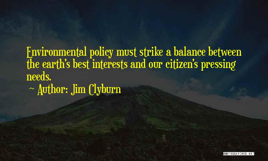 Jim Clyburn Quotes: Environmental Policy Must Strike A Balance Between The Earth's Best Interests And Our Citizen's Pressing Needs.