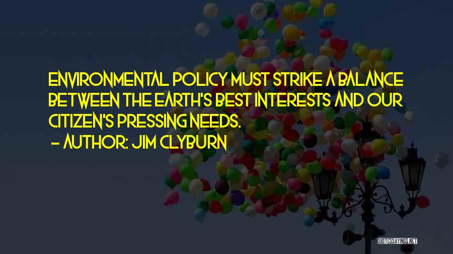 Jim Clyburn Quotes: Environmental Policy Must Strike A Balance Between The Earth's Best Interests And Our Citizen's Pressing Needs.