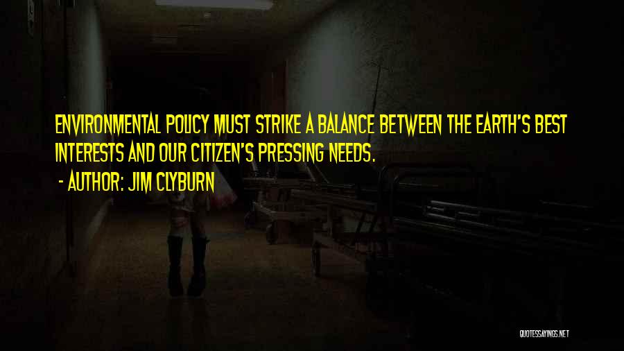 Jim Clyburn Quotes: Environmental Policy Must Strike A Balance Between The Earth's Best Interests And Our Citizen's Pressing Needs.