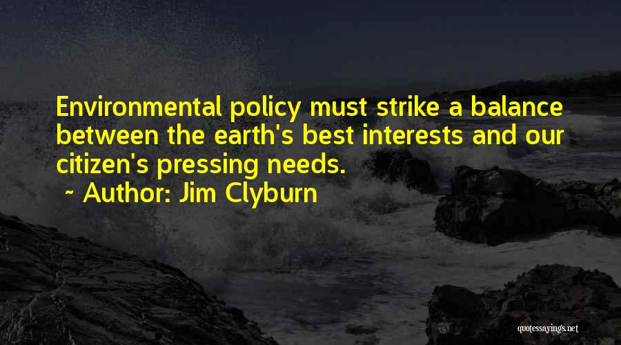 Jim Clyburn Quotes: Environmental Policy Must Strike A Balance Between The Earth's Best Interests And Our Citizen's Pressing Needs.