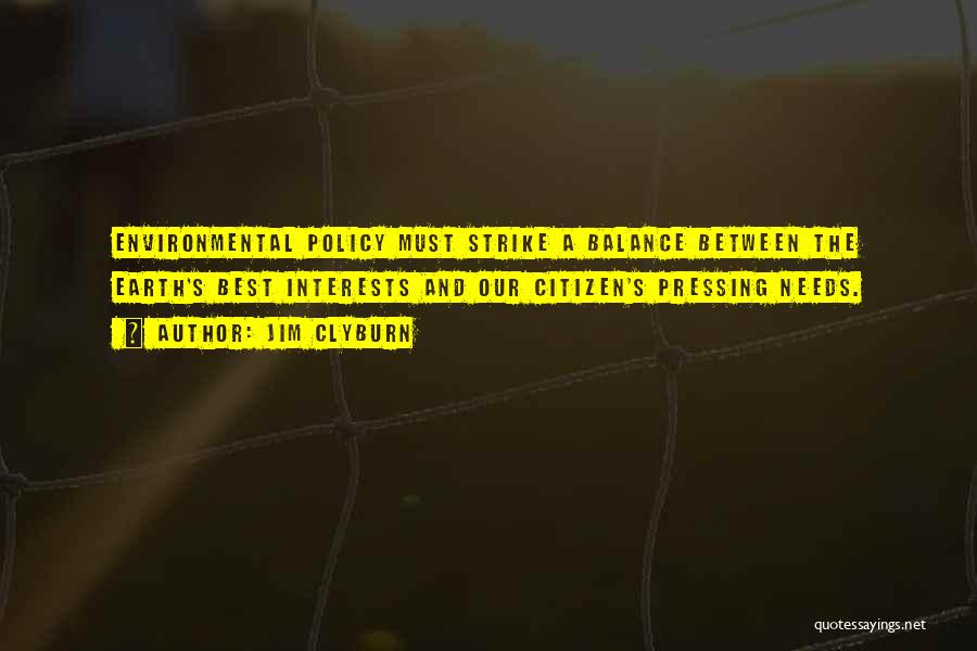 Jim Clyburn Quotes: Environmental Policy Must Strike A Balance Between The Earth's Best Interests And Our Citizen's Pressing Needs.