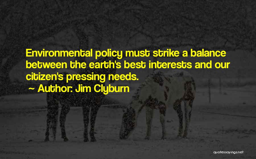 Jim Clyburn Quotes: Environmental Policy Must Strike A Balance Between The Earth's Best Interests And Our Citizen's Pressing Needs.