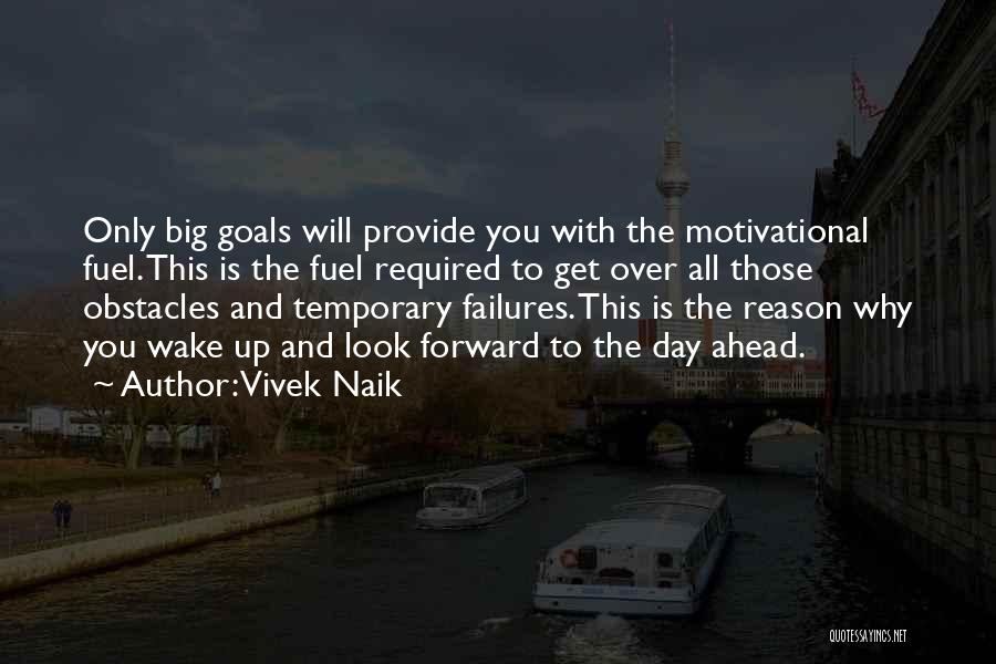 Vivek Naik Quotes: Only Big Goals Will Provide You With The Motivational Fuel. This Is The Fuel Required To Get Over All Those
