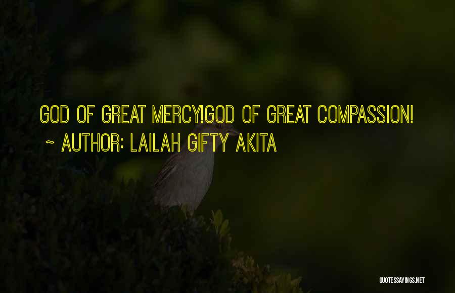 Lailah Gifty Akita Quotes: God Of Great Mercy!god Of Great Compassion!