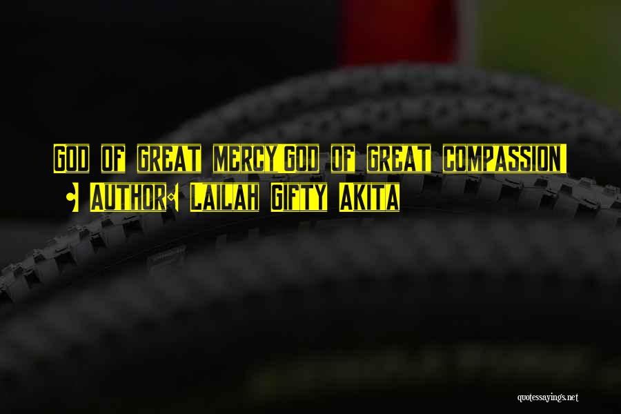 Lailah Gifty Akita Quotes: God Of Great Mercy!god Of Great Compassion!