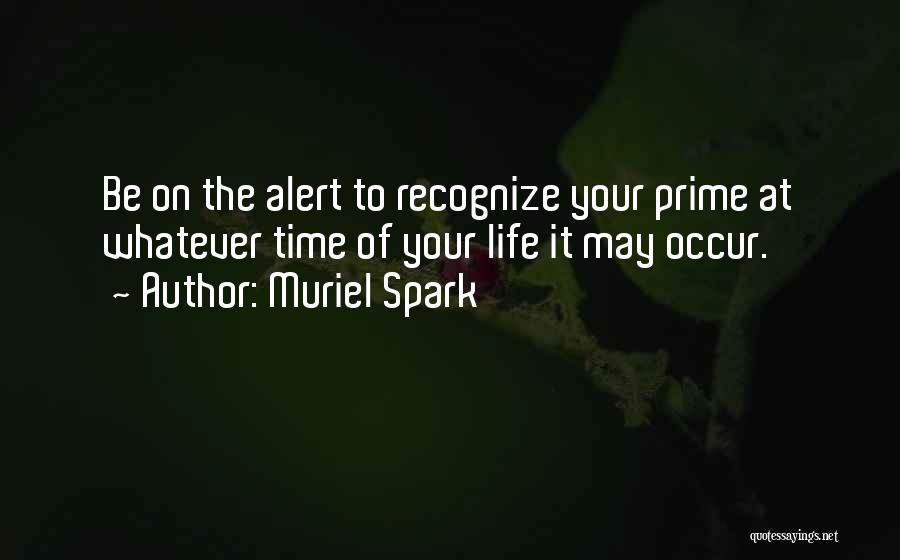 Muriel Spark Quotes: Be On The Alert To Recognize Your Prime At Whatever Time Of Your Life It May Occur.