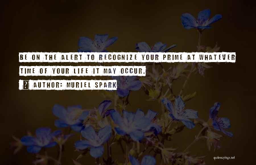 Muriel Spark Quotes: Be On The Alert To Recognize Your Prime At Whatever Time Of Your Life It May Occur.