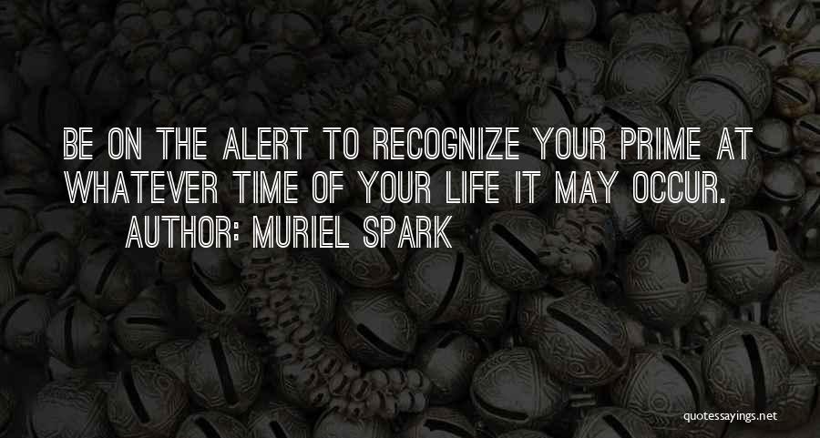 Muriel Spark Quotes: Be On The Alert To Recognize Your Prime At Whatever Time Of Your Life It May Occur.