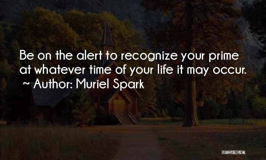 Muriel Spark Quotes: Be On The Alert To Recognize Your Prime At Whatever Time Of Your Life It May Occur.