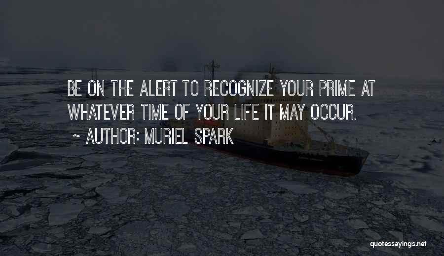 Muriel Spark Quotes: Be On The Alert To Recognize Your Prime At Whatever Time Of Your Life It May Occur.