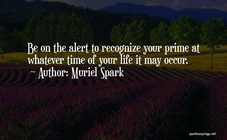 Muriel Spark Quotes: Be On The Alert To Recognize Your Prime At Whatever Time Of Your Life It May Occur.