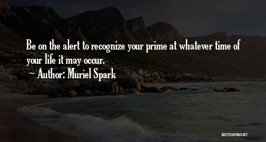 Muriel Spark Quotes: Be On The Alert To Recognize Your Prime At Whatever Time Of Your Life It May Occur.