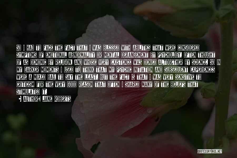 Jane Roberts Quotes: So I Had To Face The Fact That I Was Blessed With Abilities That Were Considered Symptoms Of Emotional Abnormality