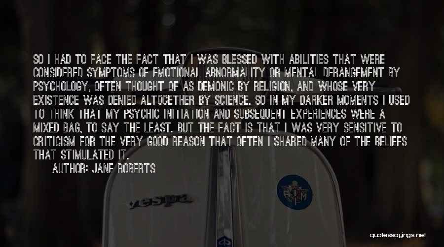 Jane Roberts Quotes: So I Had To Face The Fact That I Was Blessed With Abilities That Were Considered Symptoms Of Emotional Abnormality