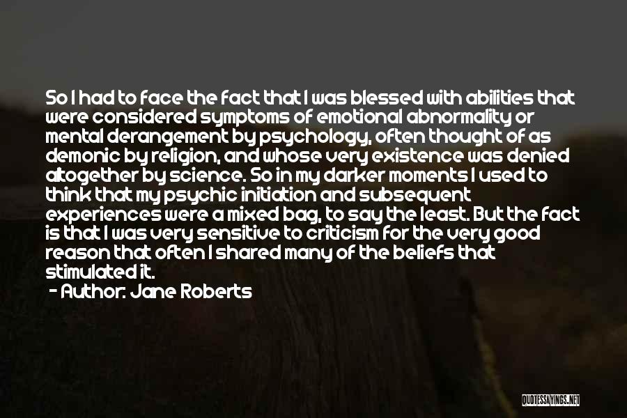 Jane Roberts Quotes: So I Had To Face The Fact That I Was Blessed With Abilities That Were Considered Symptoms Of Emotional Abnormality