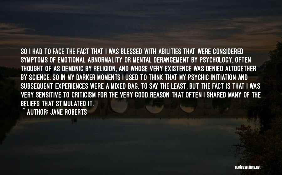 Jane Roberts Quotes: So I Had To Face The Fact That I Was Blessed With Abilities That Were Considered Symptoms Of Emotional Abnormality