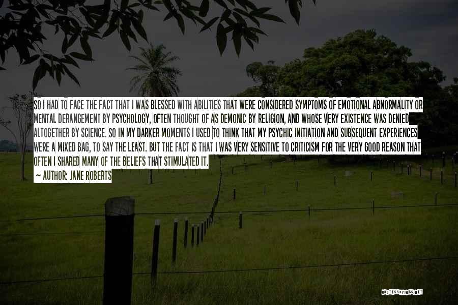 Jane Roberts Quotes: So I Had To Face The Fact That I Was Blessed With Abilities That Were Considered Symptoms Of Emotional Abnormality