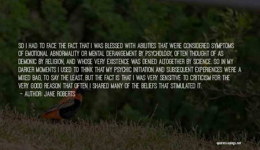 Jane Roberts Quotes: So I Had To Face The Fact That I Was Blessed With Abilities That Were Considered Symptoms Of Emotional Abnormality