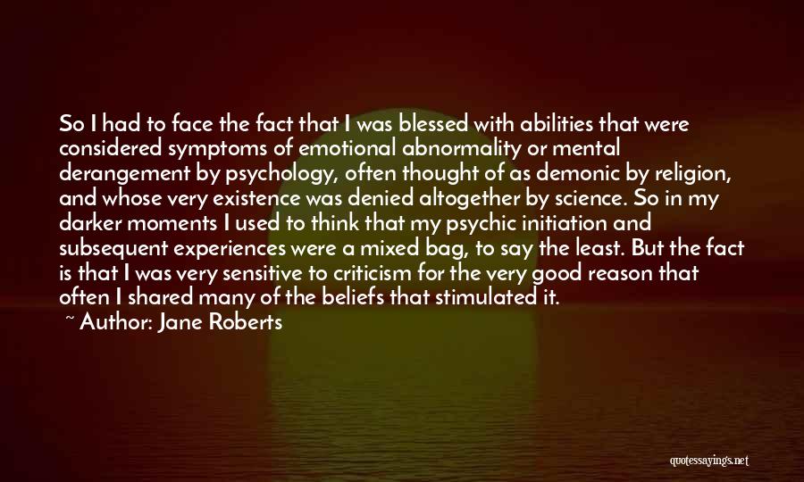 Jane Roberts Quotes: So I Had To Face The Fact That I Was Blessed With Abilities That Were Considered Symptoms Of Emotional Abnormality