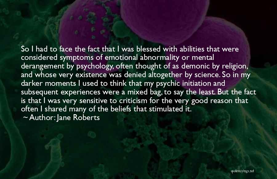 Jane Roberts Quotes: So I Had To Face The Fact That I Was Blessed With Abilities That Were Considered Symptoms Of Emotional Abnormality