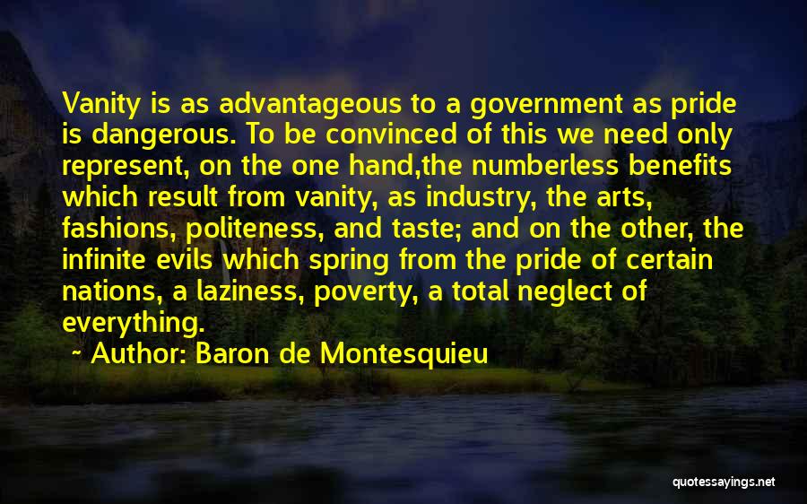 Baron De Montesquieu Quotes: Vanity Is As Advantageous To A Government As Pride Is Dangerous. To Be Convinced Of This We Need Only Represent,