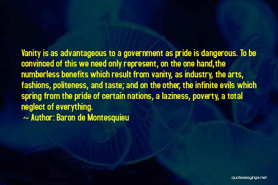 Baron De Montesquieu Quotes: Vanity Is As Advantageous To A Government As Pride Is Dangerous. To Be Convinced Of This We Need Only Represent,