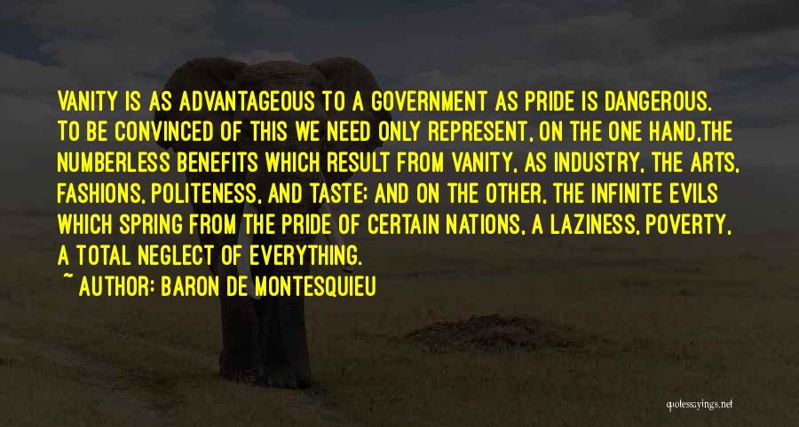 Baron De Montesquieu Quotes: Vanity Is As Advantageous To A Government As Pride Is Dangerous. To Be Convinced Of This We Need Only Represent,