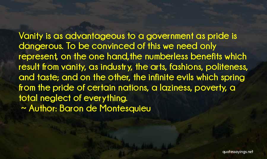 Baron De Montesquieu Quotes: Vanity Is As Advantageous To A Government As Pride Is Dangerous. To Be Convinced Of This We Need Only Represent,