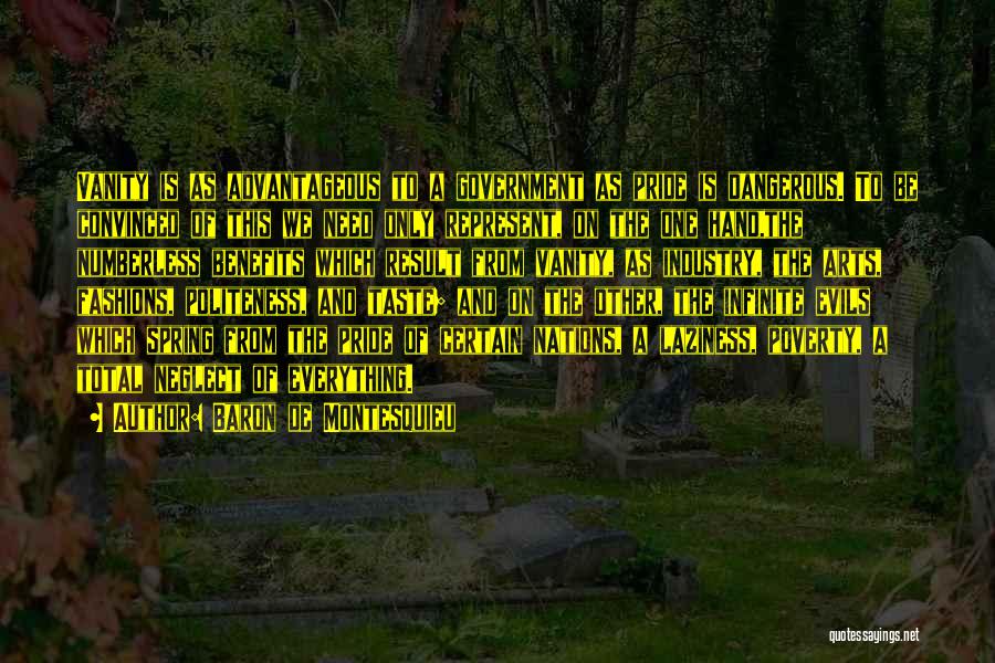 Baron De Montesquieu Quotes: Vanity Is As Advantageous To A Government As Pride Is Dangerous. To Be Convinced Of This We Need Only Represent,