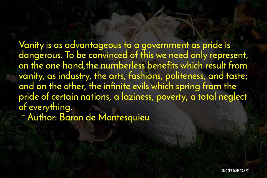 Baron De Montesquieu Quotes: Vanity Is As Advantageous To A Government As Pride Is Dangerous. To Be Convinced Of This We Need Only Represent,