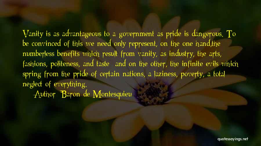 Baron De Montesquieu Quotes: Vanity Is As Advantageous To A Government As Pride Is Dangerous. To Be Convinced Of This We Need Only Represent,