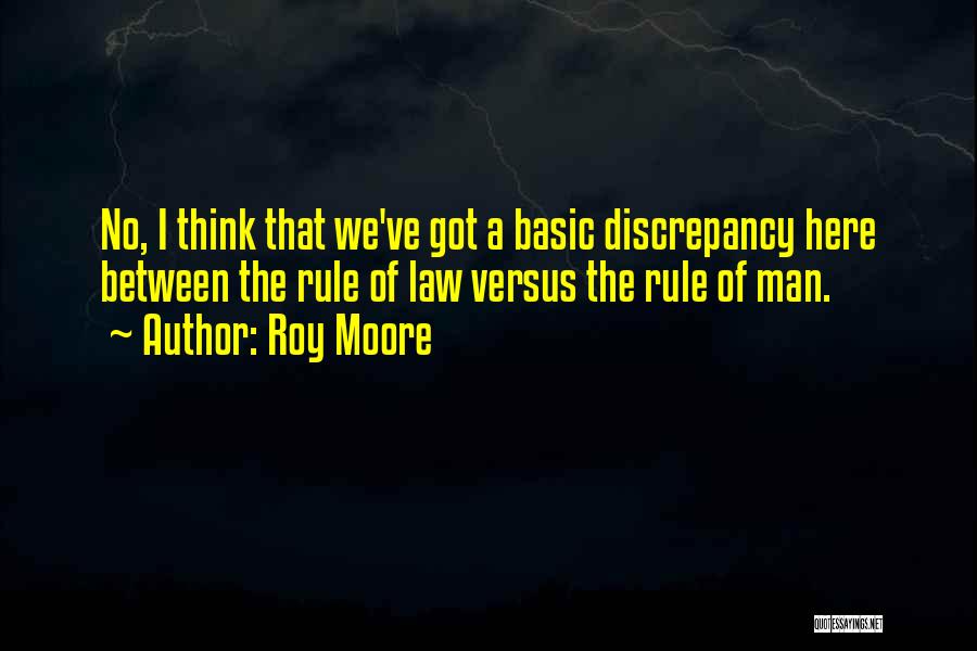 Roy Moore Quotes: No, I Think That We've Got A Basic Discrepancy Here Between The Rule Of Law Versus The Rule Of Man.