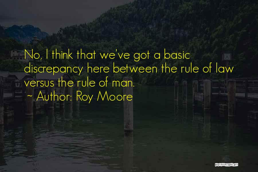Roy Moore Quotes: No, I Think That We've Got A Basic Discrepancy Here Between The Rule Of Law Versus The Rule Of Man.