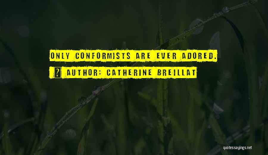 Catherine Breillat Quotes: Only Conformists Are Ever Adored.