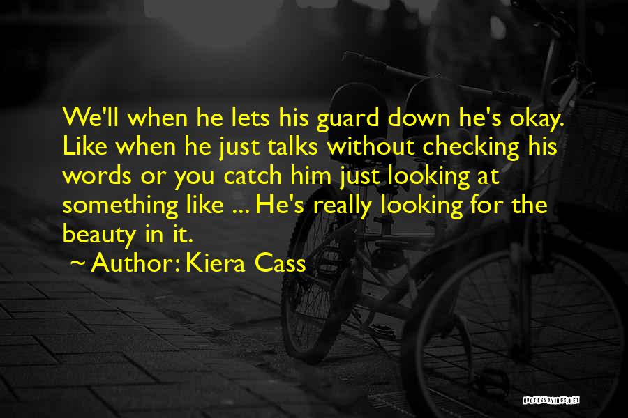 Kiera Cass Quotes: We'll When He Lets His Guard Down He's Okay. Like When He Just Talks Without Checking His Words Or You