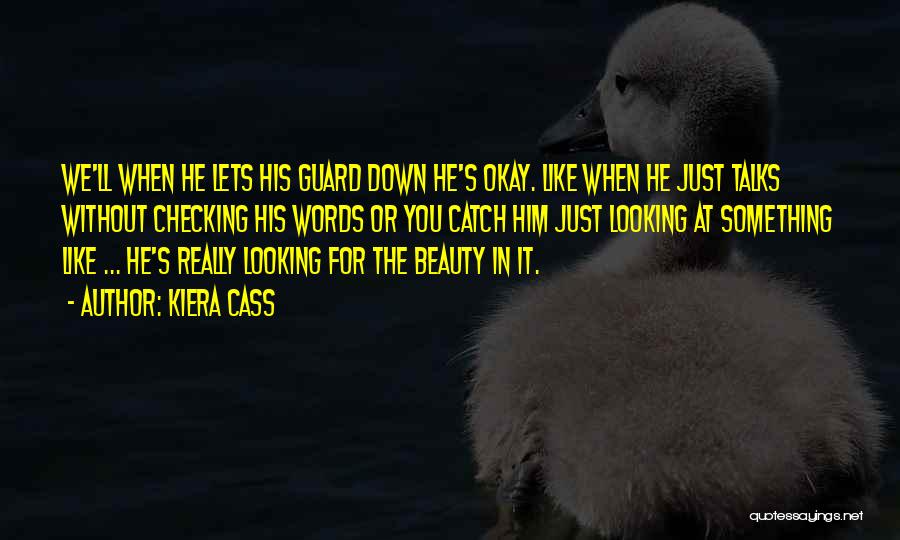 Kiera Cass Quotes: We'll When He Lets His Guard Down He's Okay. Like When He Just Talks Without Checking His Words Or You