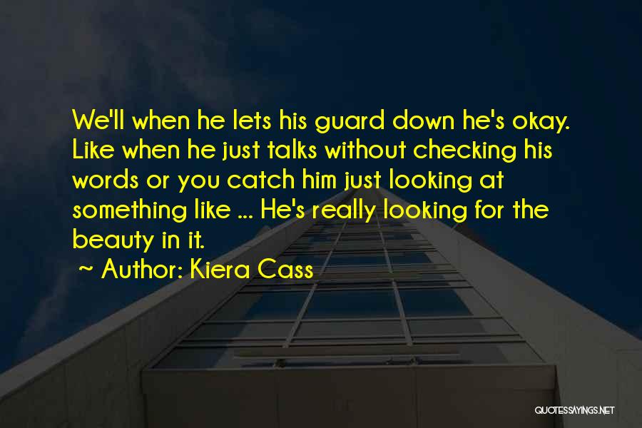 Kiera Cass Quotes: We'll When He Lets His Guard Down He's Okay. Like When He Just Talks Without Checking His Words Or You