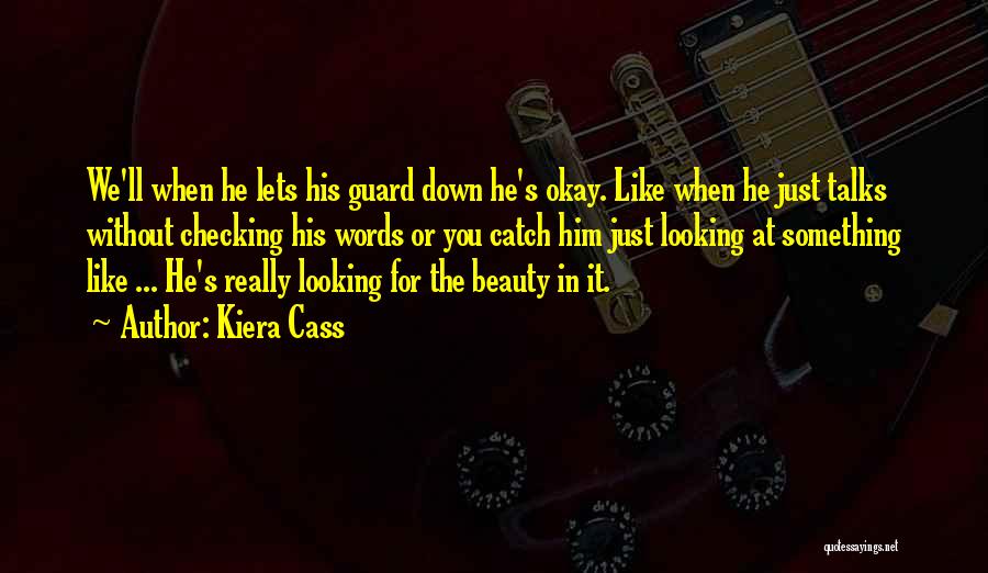 Kiera Cass Quotes: We'll When He Lets His Guard Down He's Okay. Like When He Just Talks Without Checking His Words Or You