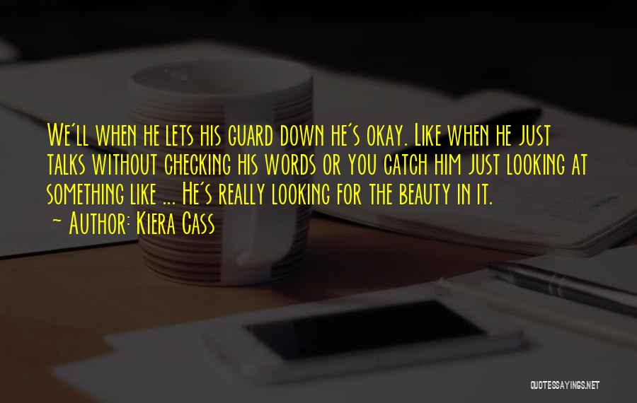 Kiera Cass Quotes: We'll When He Lets His Guard Down He's Okay. Like When He Just Talks Without Checking His Words Or You