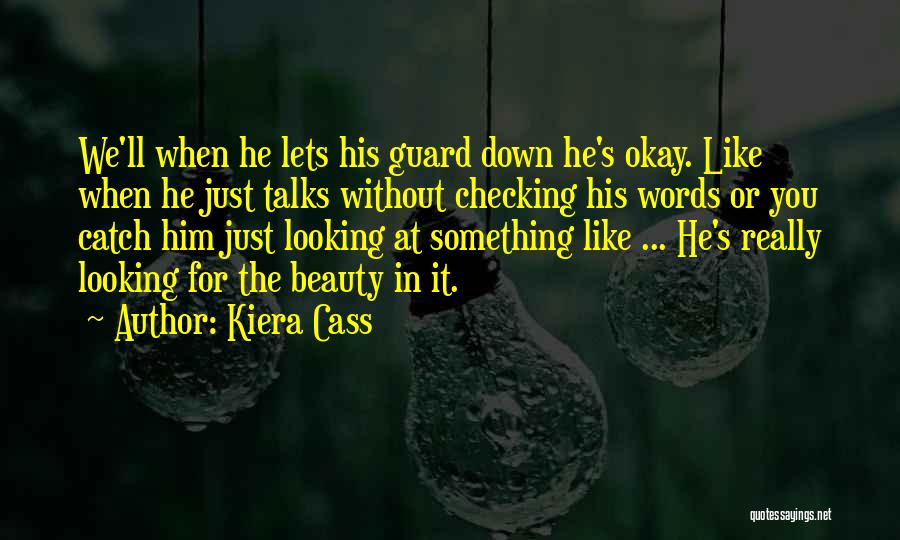 Kiera Cass Quotes: We'll When He Lets His Guard Down He's Okay. Like When He Just Talks Without Checking His Words Or You