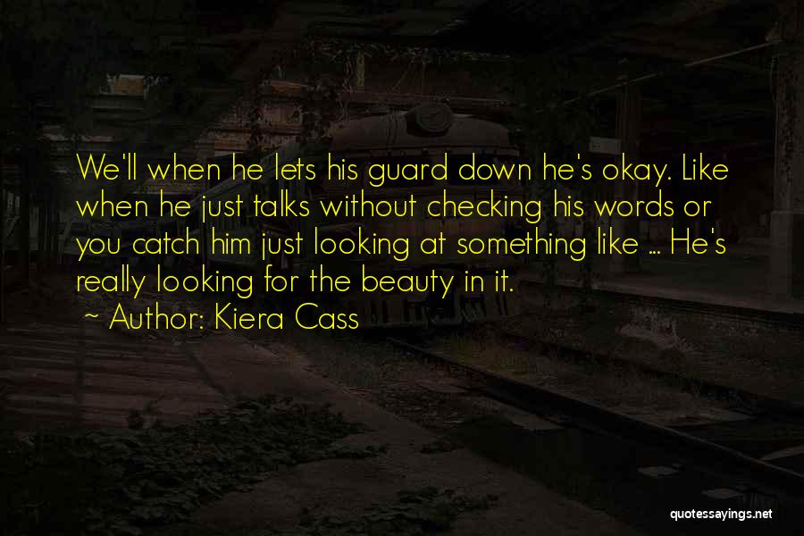 Kiera Cass Quotes: We'll When He Lets His Guard Down He's Okay. Like When He Just Talks Without Checking His Words Or You