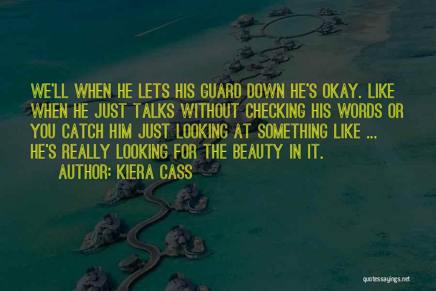 Kiera Cass Quotes: We'll When He Lets His Guard Down He's Okay. Like When He Just Talks Without Checking His Words Or You