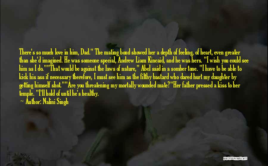 Nalini Singh Quotes: There's So Much Love In Him, Dad. The Mating Bond Showed Her A Depth Of Feeling, Of Heart, Even Greater