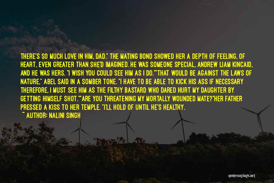 Nalini Singh Quotes: There's So Much Love In Him, Dad. The Mating Bond Showed Her A Depth Of Feeling, Of Heart, Even Greater