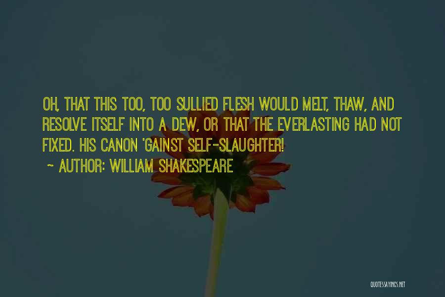 William Shakespeare Quotes: Oh, That This Too, Too Sullied Flesh Would Melt, Thaw, And Resolve Itself Into A Dew, Or That The Everlasting