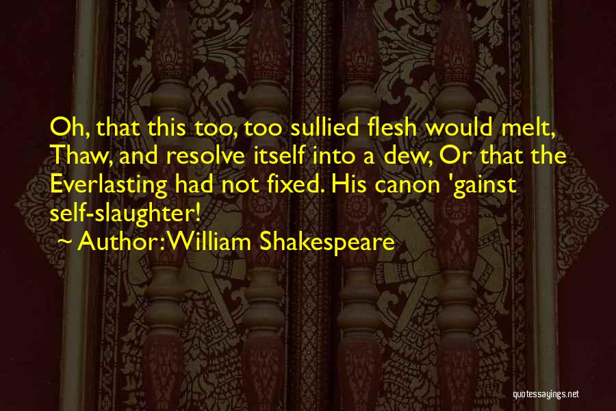 William Shakespeare Quotes: Oh, That This Too, Too Sullied Flesh Would Melt, Thaw, And Resolve Itself Into A Dew, Or That The Everlasting