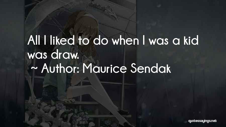 Maurice Sendak Quotes: All I Liked To Do When I Was A Kid Was Draw.